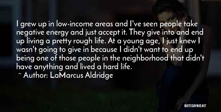 LaMarcus Aldridge Quotes: I Grew Up In Low-income Areas And I've Seen People Take Negative Energy And Just Accept It. They Give Into