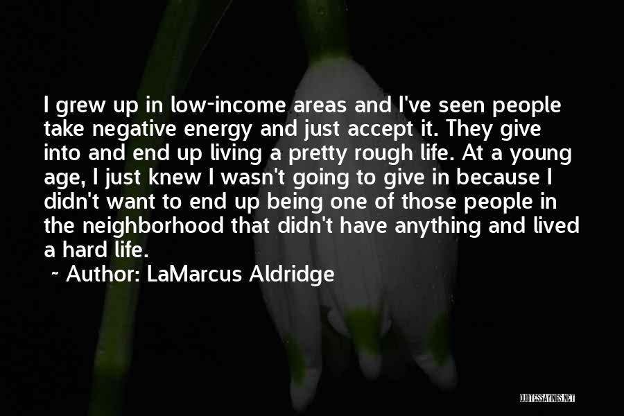 LaMarcus Aldridge Quotes: I Grew Up In Low-income Areas And I've Seen People Take Negative Energy And Just Accept It. They Give Into