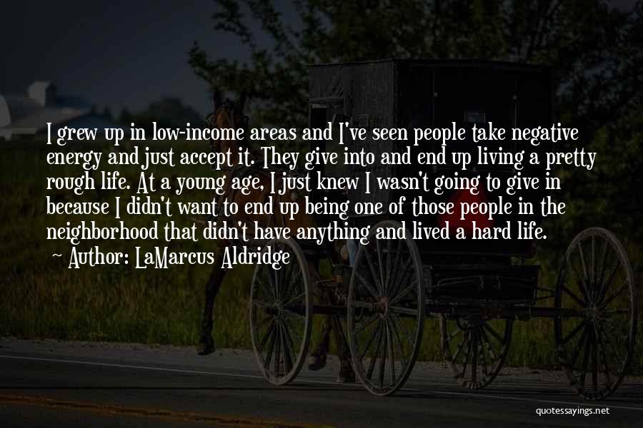 LaMarcus Aldridge Quotes: I Grew Up In Low-income Areas And I've Seen People Take Negative Energy And Just Accept It. They Give Into