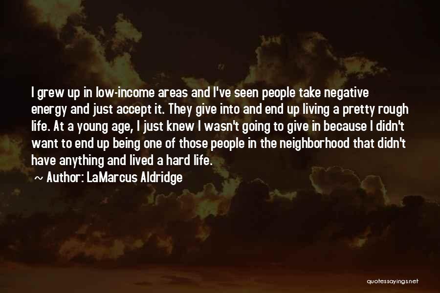 LaMarcus Aldridge Quotes: I Grew Up In Low-income Areas And I've Seen People Take Negative Energy And Just Accept It. They Give Into