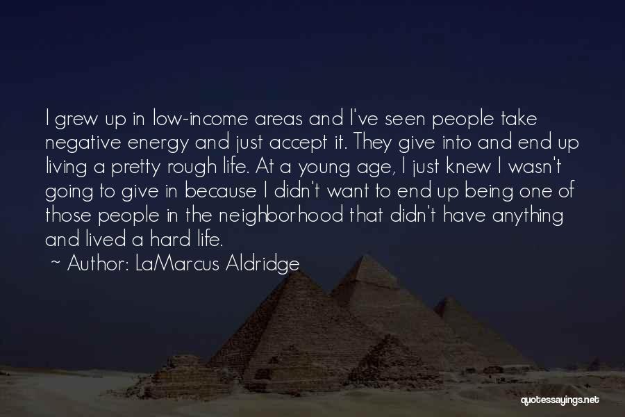 LaMarcus Aldridge Quotes: I Grew Up In Low-income Areas And I've Seen People Take Negative Energy And Just Accept It. They Give Into