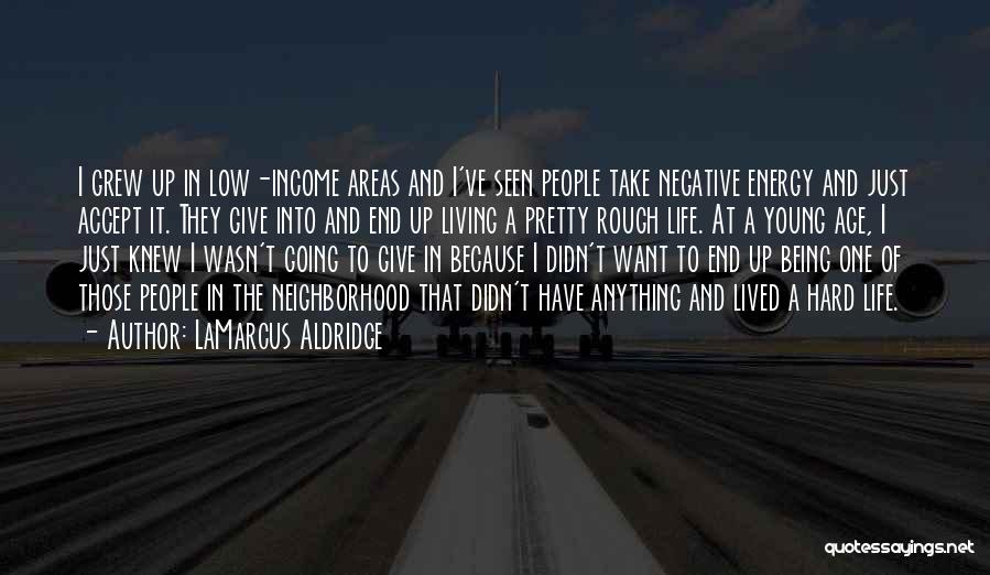 LaMarcus Aldridge Quotes: I Grew Up In Low-income Areas And I've Seen People Take Negative Energy And Just Accept It. They Give Into