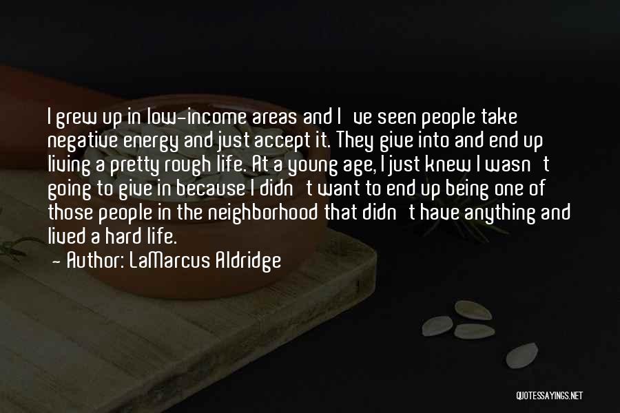 LaMarcus Aldridge Quotes: I Grew Up In Low-income Areas And I've Seen People Take Negative Energy And Just Accept It. They Give Into