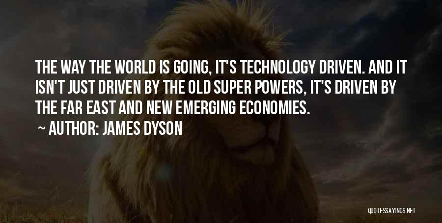 James Dyson Quotes: The Way The World Is Going, It's Technology Driven. And It Isn't Just Driven By The Old Super Powers, It's