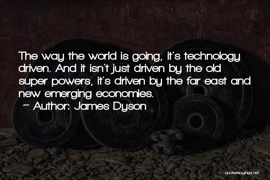 James Dyson Quotes: The Way The World Is Going, It's Technology Driven. And It Isn't Just Driven By The Old Super Powers, It's