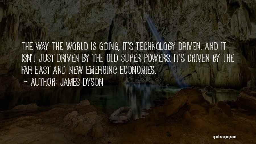 James Dyson Quotes: The Way The World Is Going, It's Technology Driven. And It Isn't Just Driven By The Old Super Powers, It's
