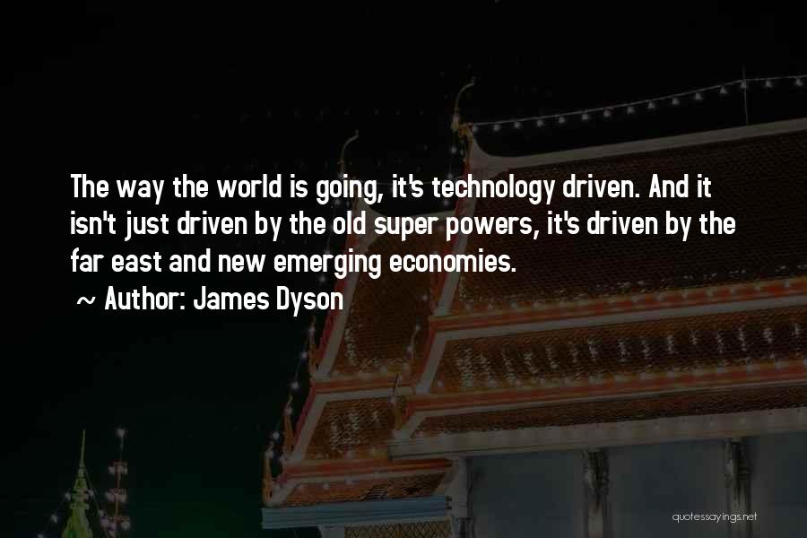 James Dyson Quotes: The Way The World Is Going, It's Technology Driven. And It Isn't Just Driven By The Old Super Powers, It's