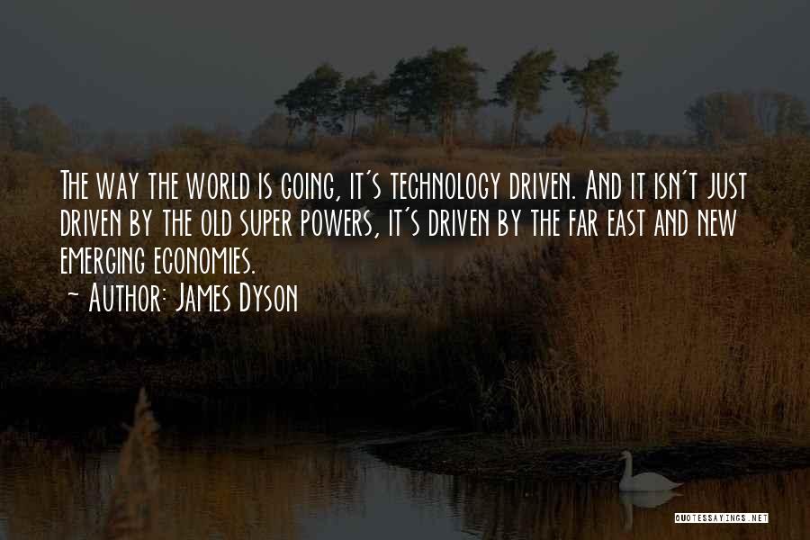 James Dyson Quotes: The Way The World Is Going, It's Technology Driven. And It Isn't Just Driven By The Old Super Powers, It's