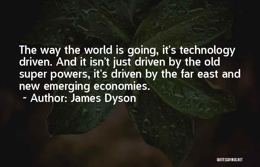 James Dyson Quotes: The Way The World Is Going, It's Technology Driven. And It Isn't Just Driven By The Old Super Powers, It's