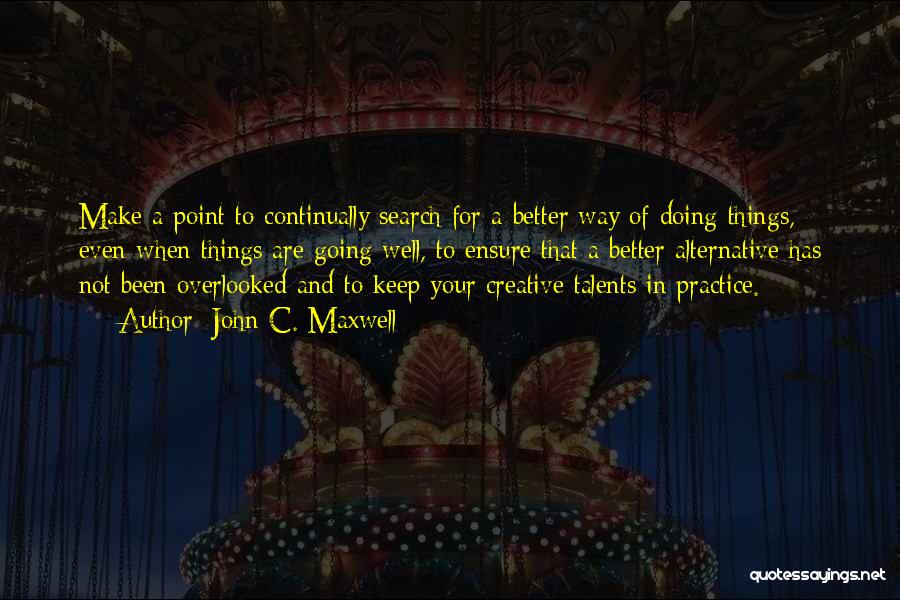 John C. Maxwell Quotes: Make A Point To Continually Search For A Better Way Of Doing Things, Even When Things Are Going Well, To