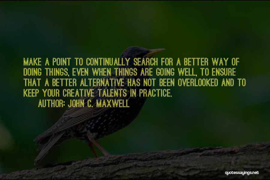 John C. Maxwell Quotes: Make A Point To Continually Search For A Better Way Of Doing Things, Even When Things Are Going Well, To