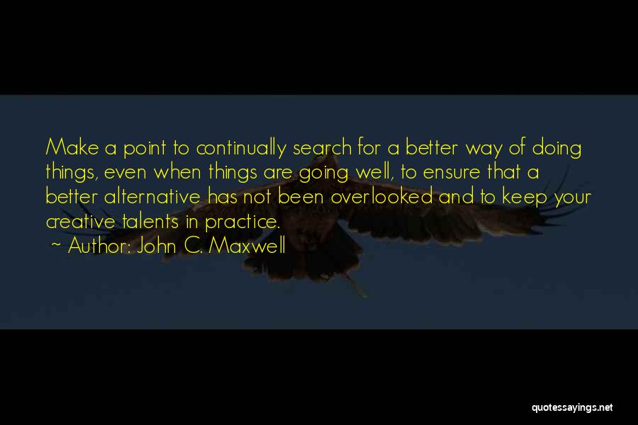 John C. Maxwell Quotes: Make A Point To Continually Search For A Better Way Of Doing Things, Even When Things Are Going Well, To