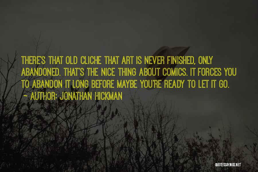 Jonathan Hickman Quotes: There's That Old Cliche That Art Is Never Finished, Only Abandoned. That's The Nice Thing About Comics. It Forces You