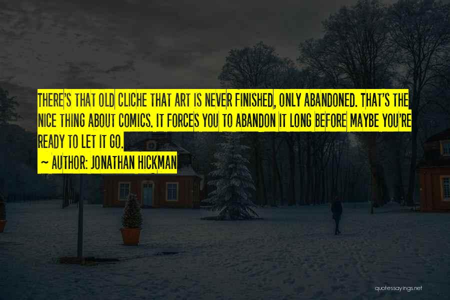 Jonathan Hickman Quotes: There's That Old Cliche That Art Is Never Finished, Only Abandoned. That's The Nice Thing About Comics. It Forces You