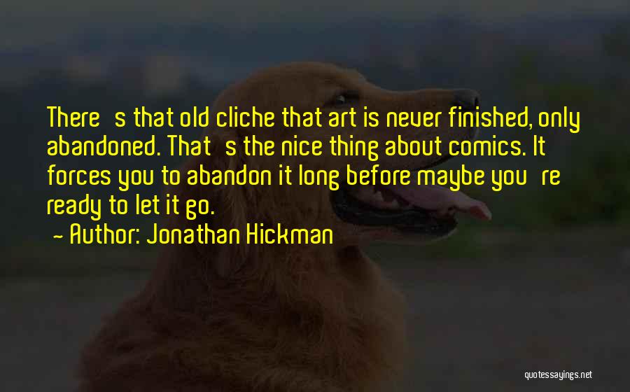 Jonathan Hickman Quotes: There's That Old Cliche That Art Is Never Finished, Only Abandoned. That's The Nice Thing About Comics. It Forces You