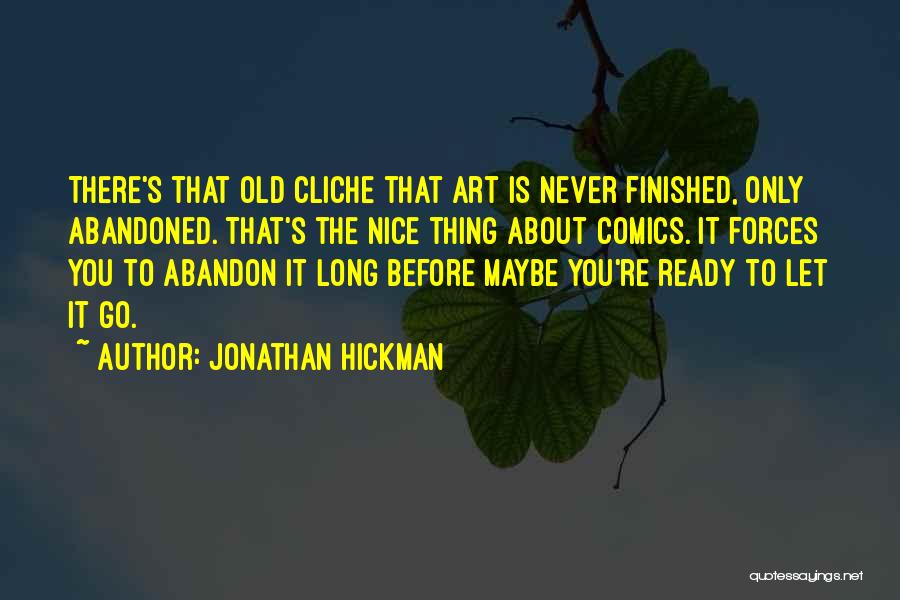 Jonathan Hickman Quotes: There's That Old Cliche That Art Is Never Finished, Only Abandoned. That's The Nice Thing About Comics. It Forces You