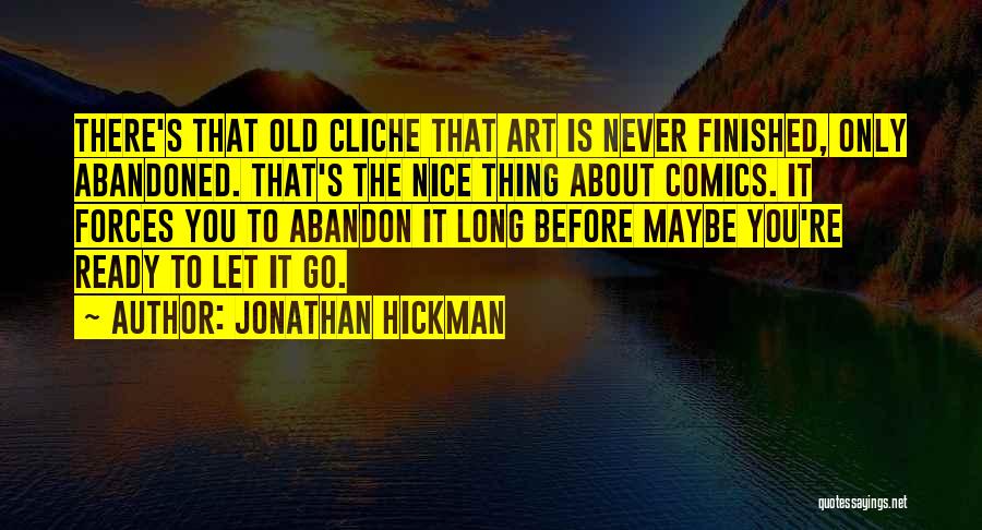 Jonathan Hickman Quotes: There's That Old Cliche That Art Is Never Finished, Only Abandoned. That's The Nice Thing About Comics. It Forces You