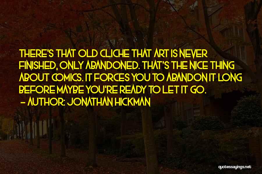 Jonathan Hickman Quotes: There's That Old Cliche That Art Is Never Finished, Only Abandoned. That's The Nice Thing About Comics. It Forces You