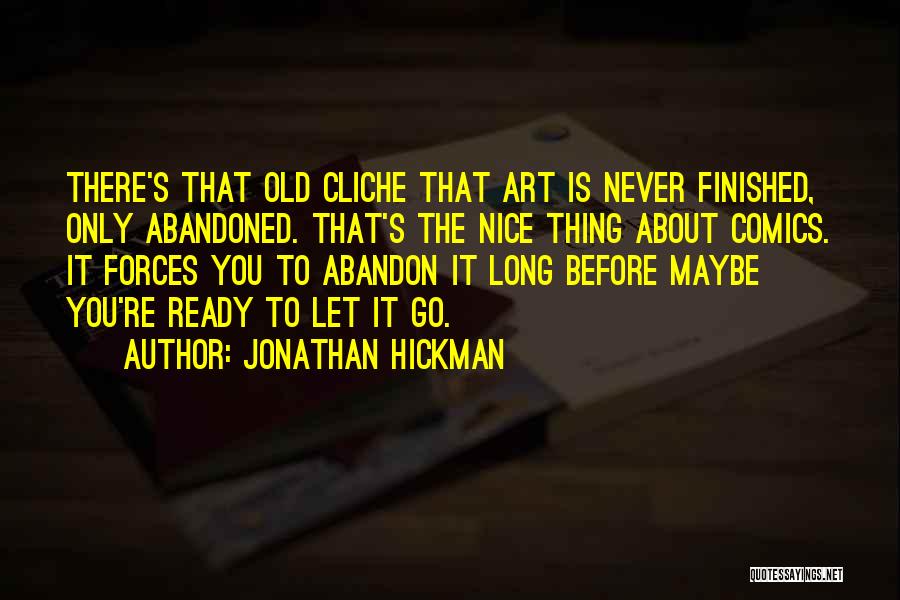 Jonathan Hickman Quotes: There's That Old Cliche That Art Is Never Finished, Only Abandoned. That's The Nice Thing About Comics. It Forces You