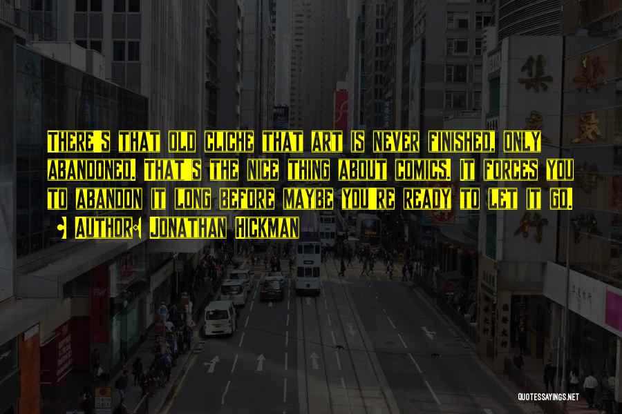 Jonathan Hickman Quotes: There's That Old Cliche That Art Is Never Finished, Only Abandoned. That's The Nice Thing About Comics. It Forces You