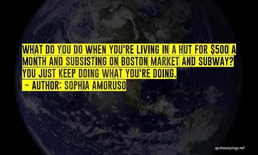 Sophia Amoruso Quotes: What Do You Do When You're Living In A Hut For $500 A Month And Subsisting On Boston Market And