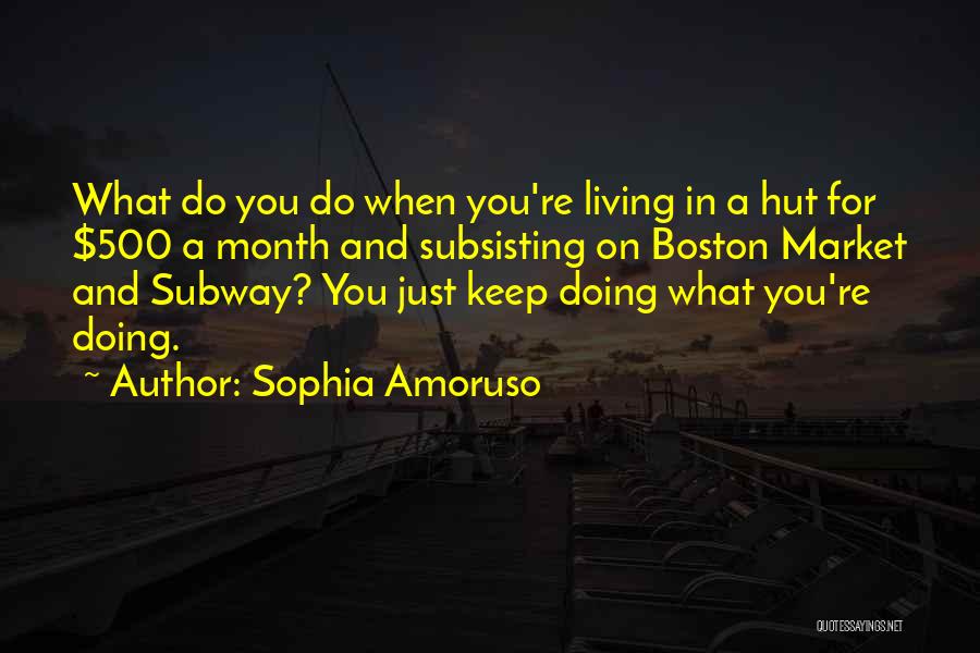 Sophia Amoruso Quotes: What Do You Do When You're Living In A Hut For $500 A Month And Subsisting On Boston Market And