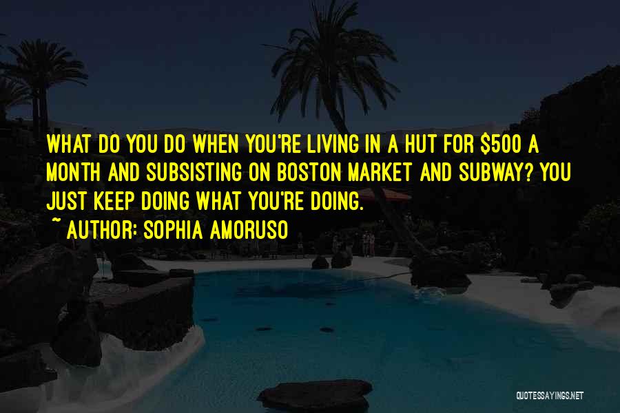 Sophia Amoruso Quotes: What Do You Do When You're Living In A Hut For $500 A Month And Subsisting On Boston Market And