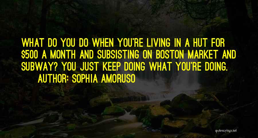 Sophia Amoruso Quotes: What Do You Do When You're Living In A Hut For $500 A Month And Subsisting On Boston Market And