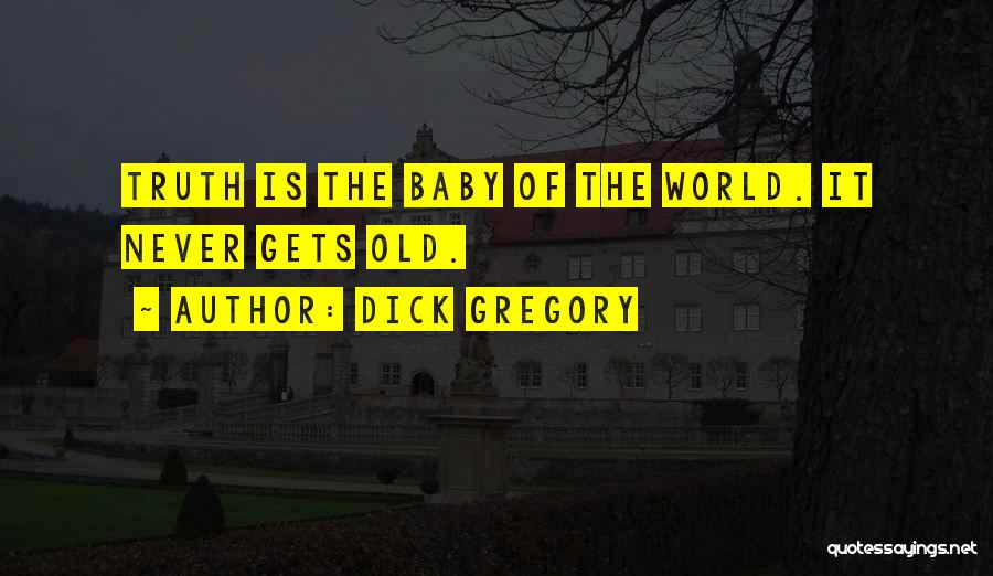 Dick Gregory Quotes: Truth Is The Baby Of The World. It Never Gets Old.