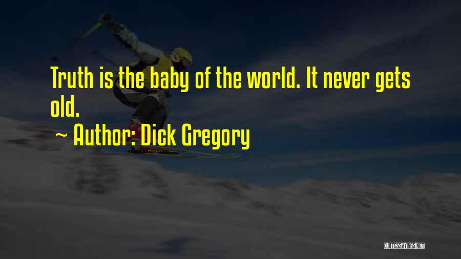 Dick Gregory Quotes: Truth Is The Baby Of The World. It Never Gets Old.