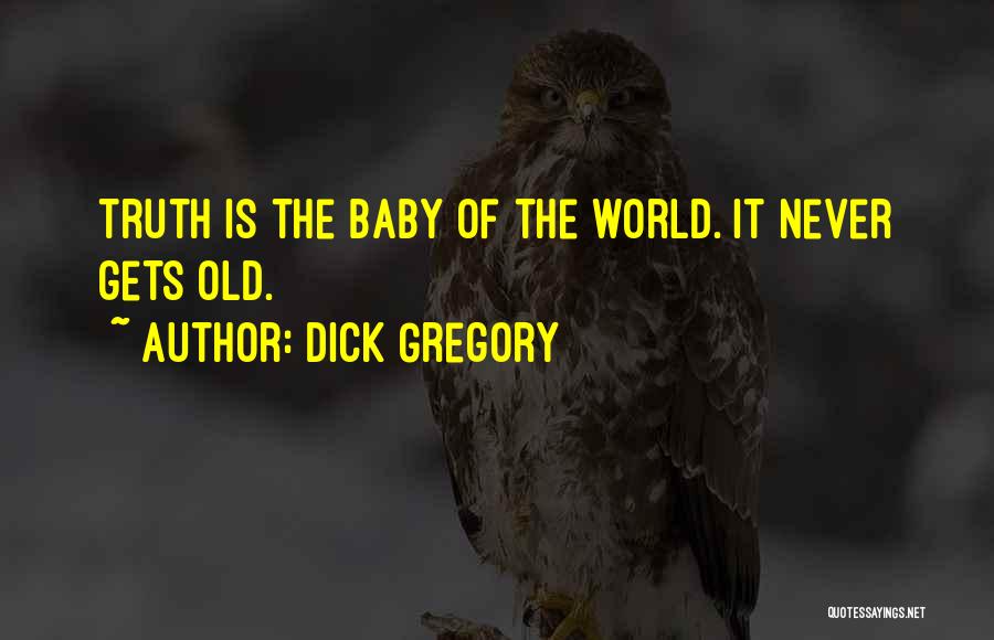 Dick Gregory Quotes: Truth Is The Baby Of The World. It Never Gets Old.