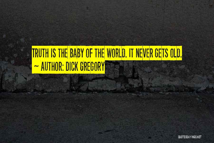 Dick Gregory Quotes: Truth Is The Baby Of The World. It Never Gets Old.
