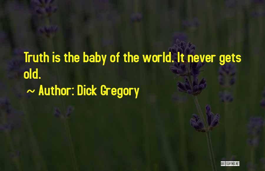 Dick Gregory Quotes: Truth Is The Baby Of The World. It Never Gets Old.