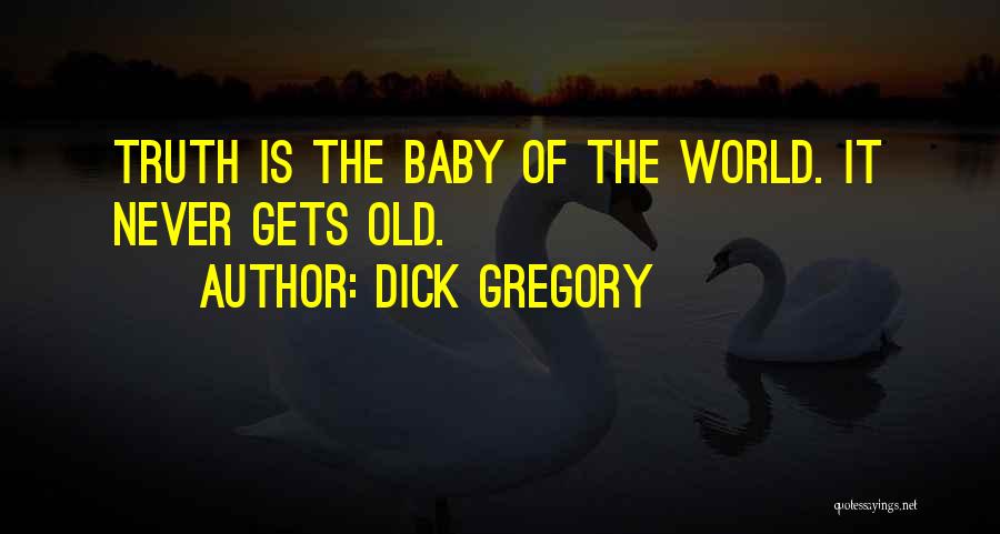 Dick Gregory Quotes: Truth Is The Baby Of The World. It Never Gets Old.