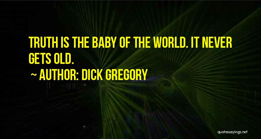 Dick Gregory Quotes: Truth Is The Baby Of The World. It Never Gets Old.