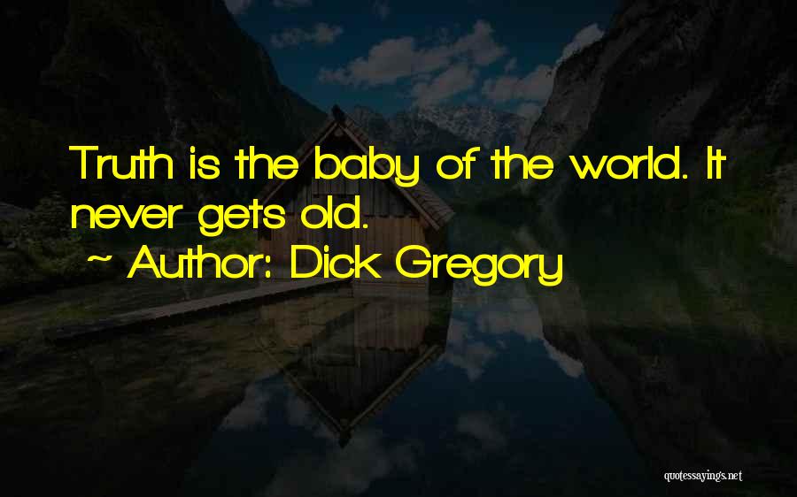 Dick Gregory Quotes: Truth Is The Baby Of The World. It Never Gets Old.