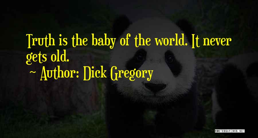 Dick Gregory Quotes: Truth Is The Baby Of The World. It Never Gets Old.