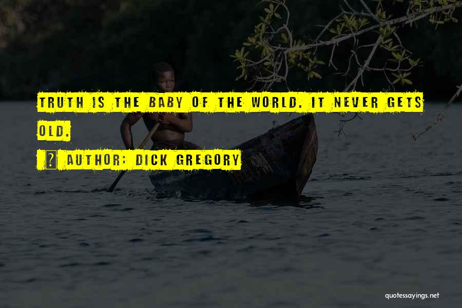 Dick Gregory Quotes: Truth Is The Baby Of The World. It Never Gets Old.