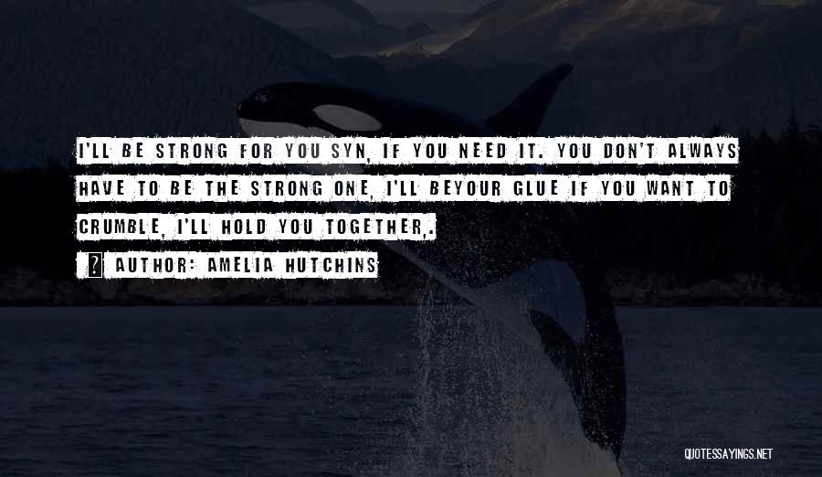 Amelia Hutchins Quotes: I'll Be Strong For You Syn, If You Need It. You Don't Always Have To Be The Strong One, I'll