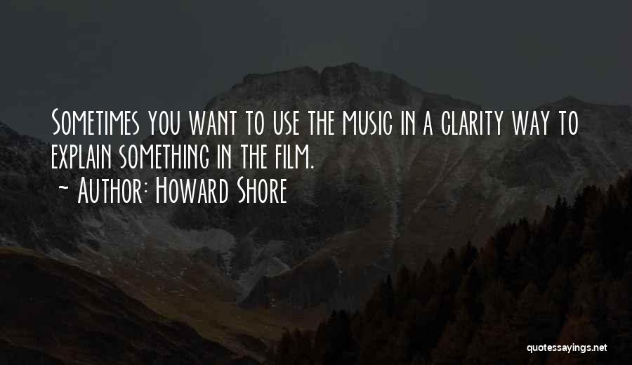 Howard Shore Quotes: Sometimes You Want To Use The Music In A Clarity Way To Explain Something In The Film.