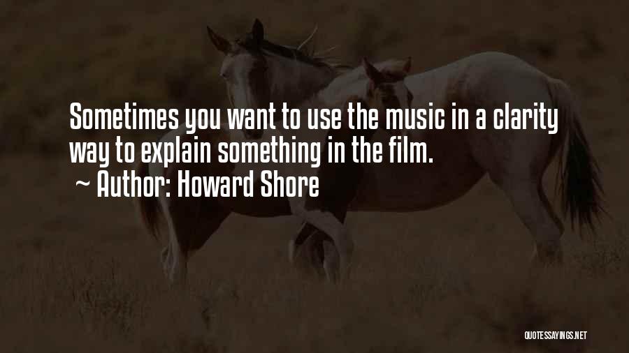 Howard Shore Quotes: Sometimes You Want To Use The Music In A Clarity Way To Explain Something In The Film.