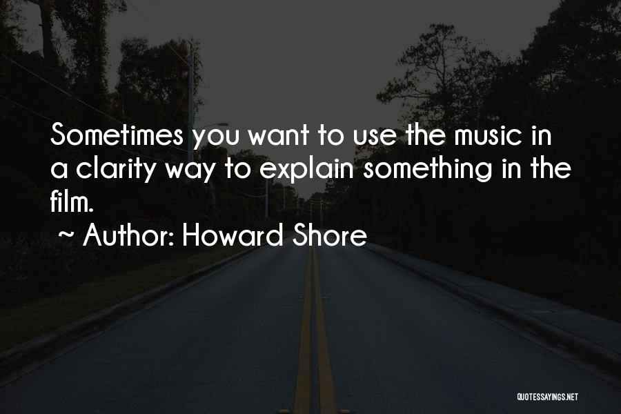 Howard Shore Quotes: Sometimes You Want To Use The Music In A Clarity Way To Explain Something In The Film.