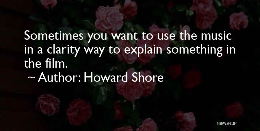 Howard Shore Quotes: Sometimes You Want To Use The Music In A Clarity Way To Explain Something In The Film.