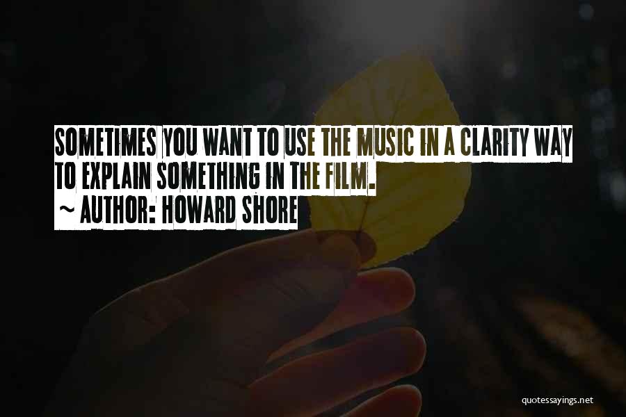 Howard Shore Quotes: Sometimes You Want To Use The Music In A Clarity Way To Explain Something In The Film.