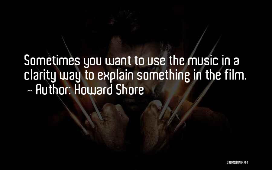 Howard Shore Quotes: Sometimes You Want To Use The Music In A Clarity Way To Explain Something In The Film.