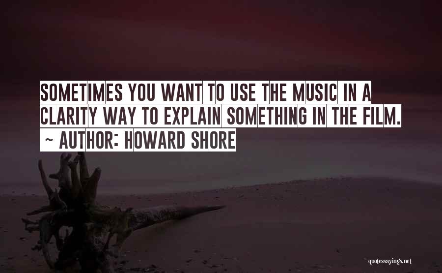 Howard Shore Quotes: Sometimes You Want To Use The Music In A Clarity Way To Explain Something In The Film.