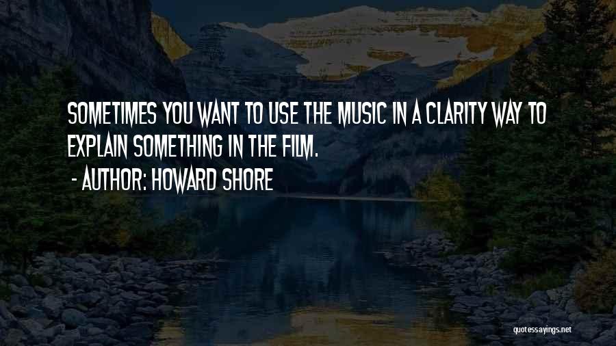 Howard Shore Quotes: Sometimes You Want To Use The Music In A Clarity Way To Explain Something In The Film.