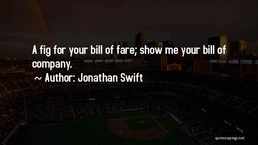 Jonathan Swift Quotes: A Fig For Your Bill Of Fare; Show Me Your Bill Of Company.