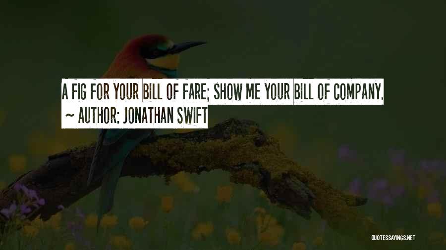Jonathan Swift Quotes: A Fig For Your Bill Of Fare; Show Me Your Bill Of Company.