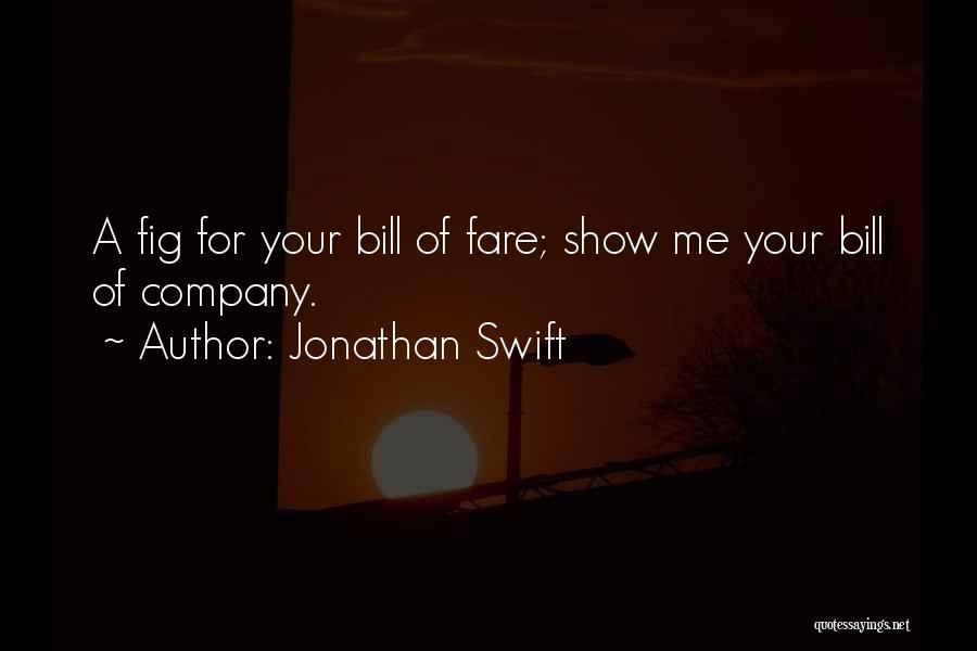 Jonathan Swift Quotes: A Fig For Your Bill Of Fare; Show Me Your Bill Of Company.